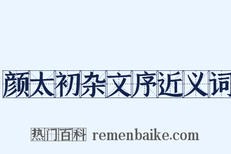 颜太初杂文序近义词是什么意思的图片